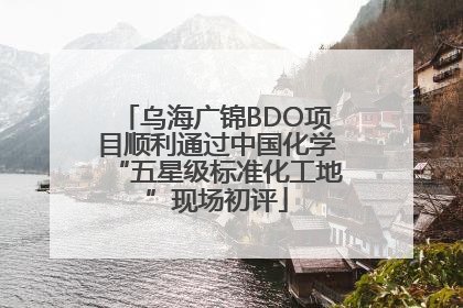 乌海广锦BDO项目顺利通过中国化学“五星级标准化工地”现场初评