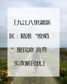 九江八里湖新区：精准“吹哨”聚民意 真查实改解民忧