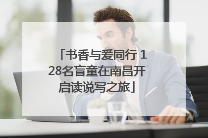 书香与爱同行 128名盲童在南昌开启读说写之旅