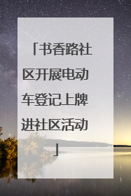 书香路社区开展电动车登记上牌进社区活动