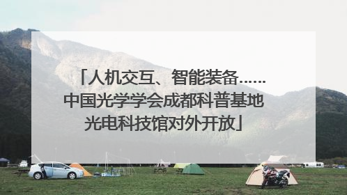 人机交互、智能装备……中国光学学会成都科普基地光电科技馆对外开放