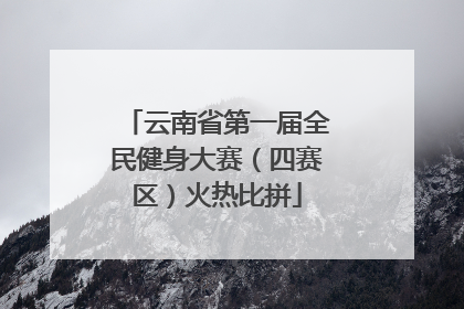 云南省第一届全民健身大赛（四赛区）火热比拼