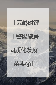 云岭时评丨警惕旅居同质化发展苗头④
