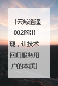 云鲸逍遥002的出现，让技术回归服务用户的本质