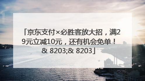京东支付×必胜客放大招，满29元立减10元，还有机会免单！& 8203;& 8203