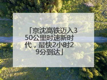 京沈高铁迈入350公里时速新时代，最快2小时29分到达