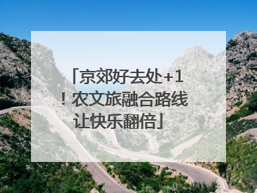 京郊好去处+1！农文旅融合路线让快乐翻倍