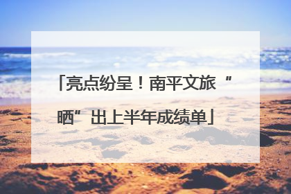 亮点纷呈！南平文旅“晒”出上半年成绩单