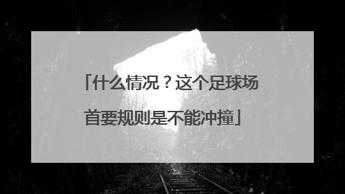 什么情况？这个足球场首要规则是不能冲撞