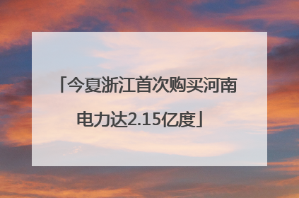 今夏浙江首次购买河南电力达2.15亿度