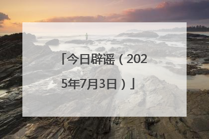 今日辟谣（2025年7月3日）