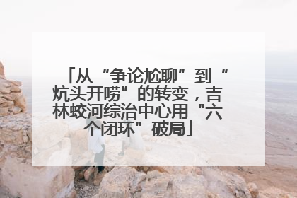 从“争论尬聊”到“炕头开唠”的转变，吉林蛟河综治中心用“六个闭环”破局