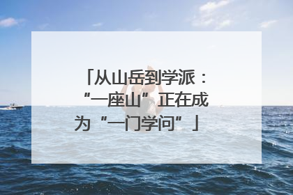 从山岳到学派：“一座山”正在成为“一门学问”