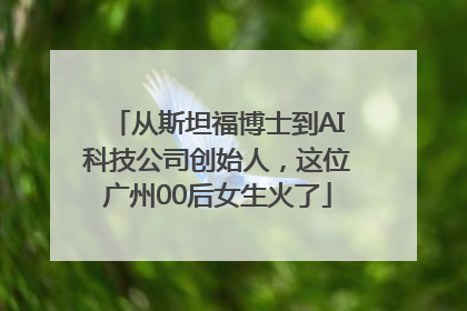 从斯坦福博士到AI科技公司创始人，这位广州00后女生火了