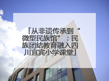 从非遗传承到“微型民族馆”：民族团结教育融入四川宜宾小学课堂