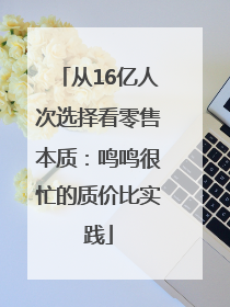 从16亿人次选择看零售本质：鸣鸣很忙的质价比实践