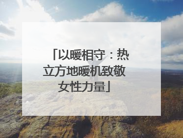 以暖相守：热立方地暖机致敬女性力量
