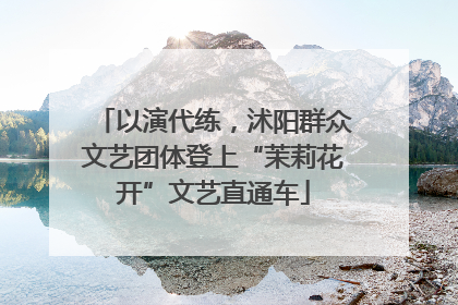 以演代练，沭阳群众文艺团体登上“茉莉花开”文艺直通车