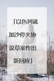 以色列就加沙停火协议草案作出新回应