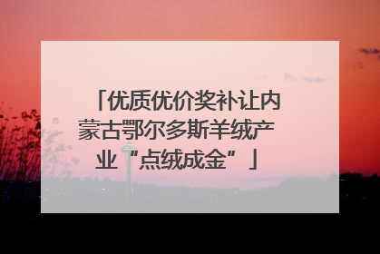 优质优价奖补让内蒙古鄂尔多斯羊绒产业“点绒成金”