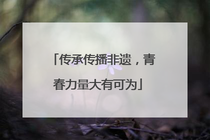 传承传播非遗，青春力量大有可为