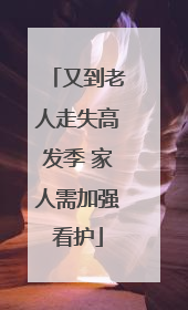 又到老人走失高发季 家人需加强看护