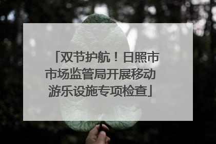 双节护航！日照市市场监管局开展移动游乐设施专项检查