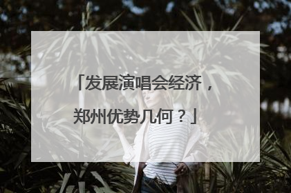 发展演唱会经济，郑州优势几何？