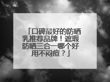 口碑最好的防晒乳推荐品牌！遮瑕防晒三合一哪个好用不闷痘？