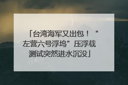 台湾海军又出包！“左营六号浮坞”压浮载测试突然进水沉没