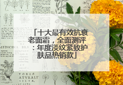 十大最有效抗衰老面霜，全面测评：年度淡纹紧致护肤品热销款