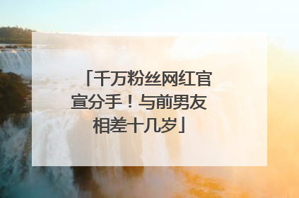 千万粉丝网红官宣分手！与前男友相差十几岁