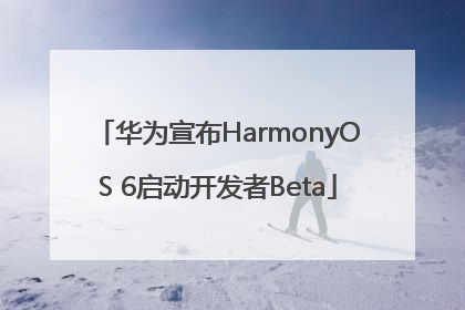 华为宣布HarmonyOS 6启动开发者Beta