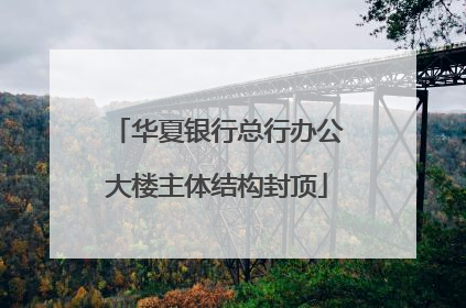华夏银行总行办公大楼主体结构封顶