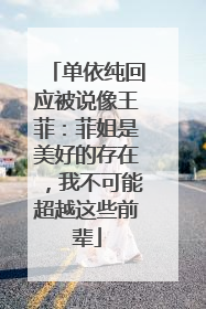 单依纯回应被说像王菲：菲姐是美好的存在，我不可能超越这些前辈