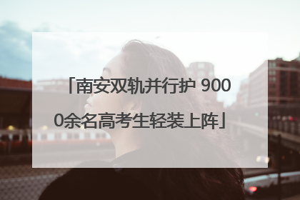 南安双轨并行护 9000余名高考生轻装上阵