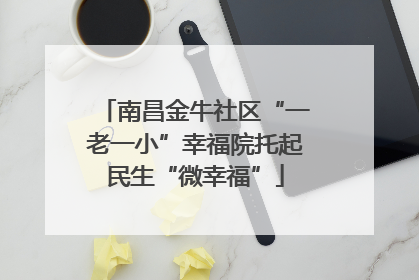 南昌金牛社区“一老一小”幸福院托起民生“微幸福”