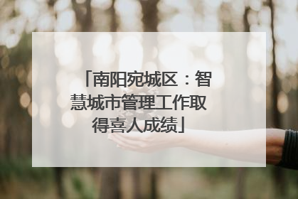 南阳宛城区：智慧城市管理工作取得喜人成绩