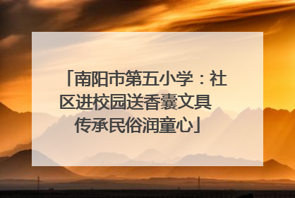 南阳市第五小学：社区进校园送香囊文具 传承民俗润童心