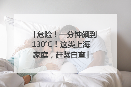 危险！一分钟飙到130℃！这类上海家庭，赶紧自查