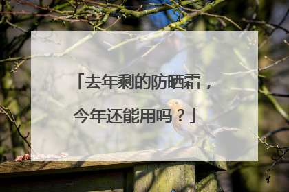 去年剩的防晒霜，今年还能用吗？