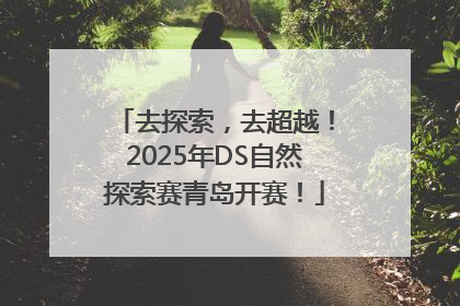 去探索，去超越！2025年DS自然探索赛青岛开赛！