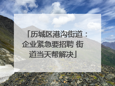 历城区港沟街道：企业紧急要招聘 街道当天帮解决