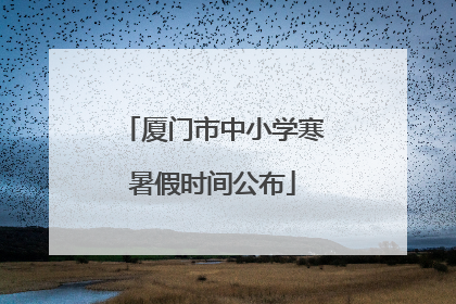厦门市中小学寒暑假时间公布