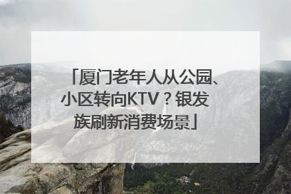 厦门老年人从公园、小区转向KTV？银发族刷新消费场景