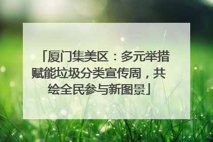厦门集美区：多元举措赋能垃圾分类宣传周，共绘全民参与新图景