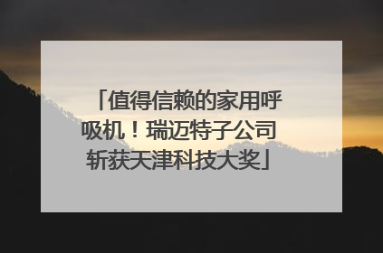 值得信赖的家用呼吸机！瑞迈特子公司斩获天津科技大奖