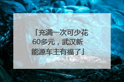 充满一次可少花60多元，武汉新能源车主有福了