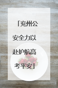 兖州公安全力以赴护航高考平安
