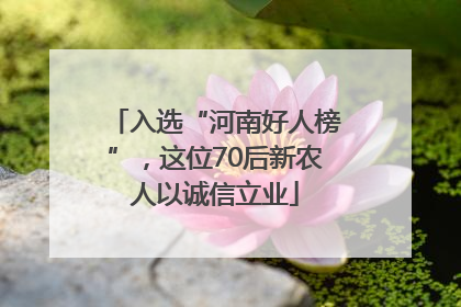 入选“河南好人榜”，这位70后新农人以诚信立业